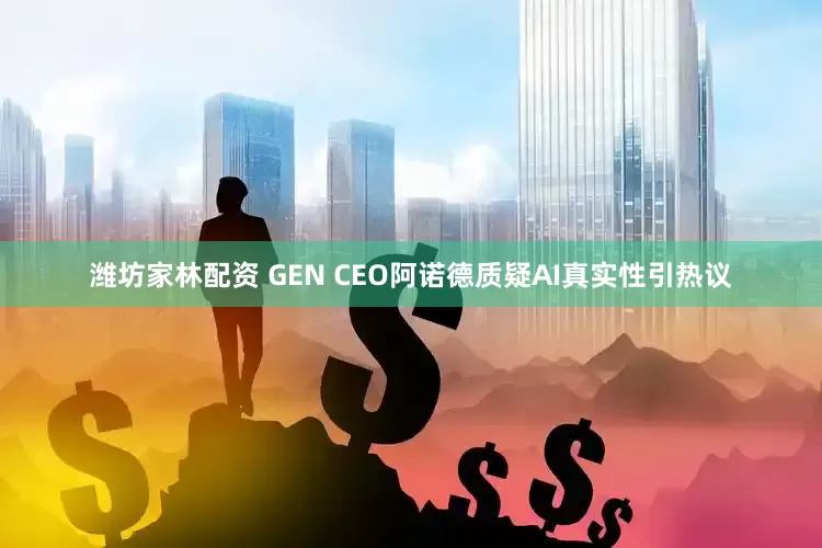 潍坊家林配资 GEN CEO阿诺德质疑AI真实性引热议