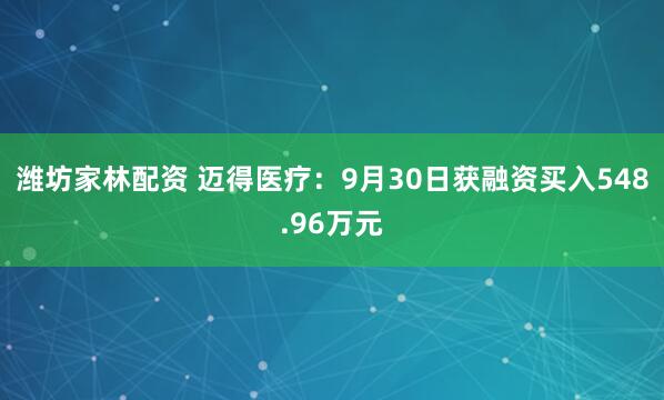 潍坊家林配资 迈得医疗：9月30日获融资买入548.96万元