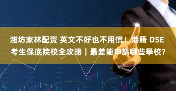 潍坊家林配资 英文不好也不用慌!港籍 DSE 考生保底院校全攻略|最差能申請哪些學校?