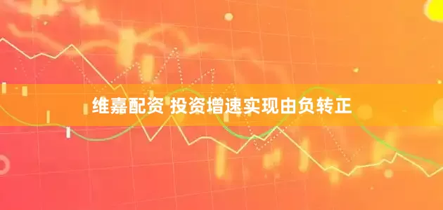 维嘉配资 投资增速实现由负转正